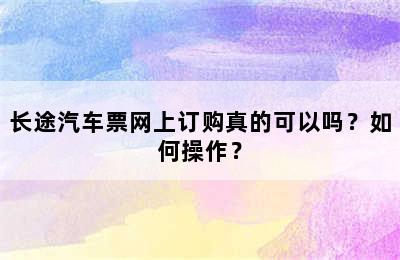 长途汽车票网上订购真的可以吗？如何操作？