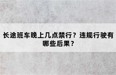 长途班车晚上几点禁行？违规行驶有哪些后果？
