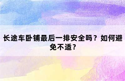 长途车卧铺最后一排安全吗？如何避免不适？