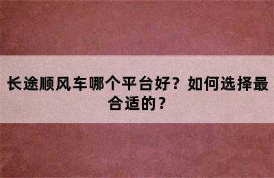 长途顺风车哪个平台好？如何选择最合适的？