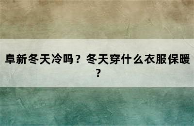 阜新冬天冷吗？冬天穿什么衣服保暖？