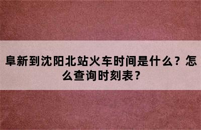 阜新到沈阳北站火车时间是什么？怎么查询时刻表？
