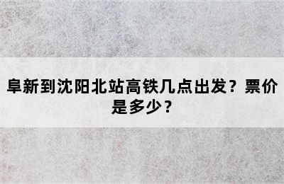 阜新到沈阳北站高铁几点出发？票价是多少？