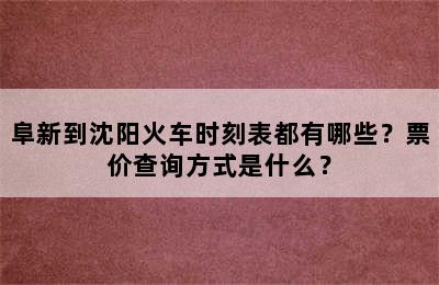 阜新到沈阳火车时刻表都有哪些？票价查询方式是什么？