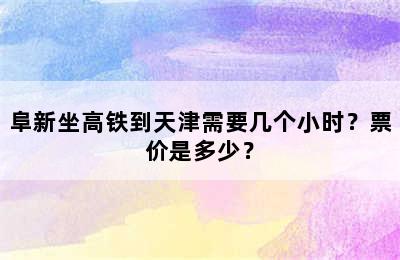 阜新坐高铁到天津需要几个小时？票价是多少？