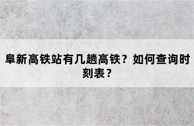 阜新高铁站有几趟高铁？如何查询时刻表？