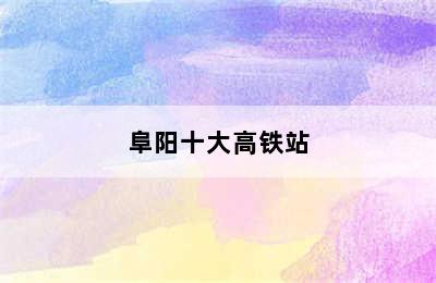 阜阳十大高铁站