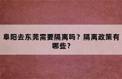 阜阳去东莞需要隔离吗？隔离政策有哪些？