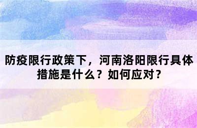 防疫限行政策下，河南洛阳限行具体措施是什么？如何应对？