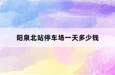 阳泉北站停车场一天多少钱
