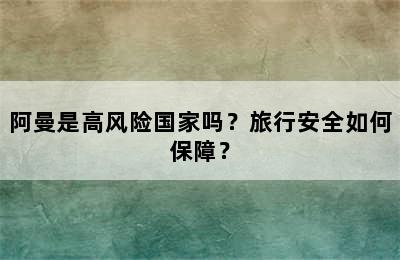 阿曼是高风险国家吗？旅行安全如何保障？