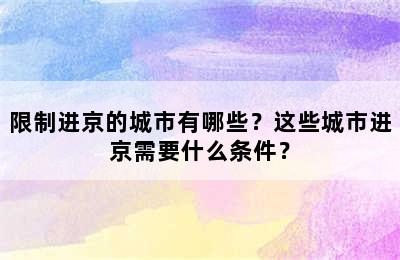 限制进京的城市有哪些？这些城市进京需要什么条件？