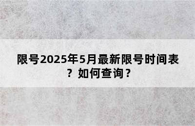限号2025年5月最新限号时间表？如何查询？