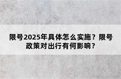 限号2025年具体怎么实施？限号政策对出行有何影响？