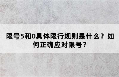 限号5和0具体限行规则是什么？如何正确应对限号？