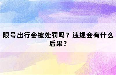 限号出行会被处罚吗？违规会有什么后果？