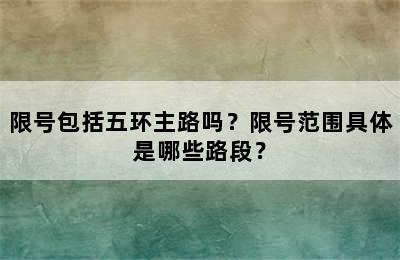 限号包括五环主路吗？限号范围具体是哪些路段？