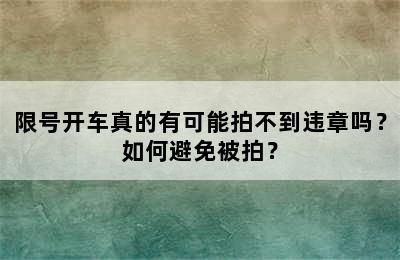 限号开车真的有可能拍不到违章吗？如何避免被拍？