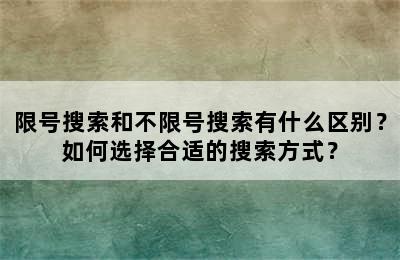 限号搜索和不限号搜索有什么区别？如何选择合适的搜索方式？