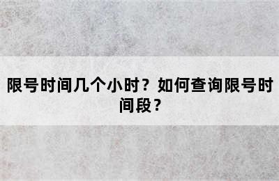 限号时间几个小时？如何查询限号时间段？