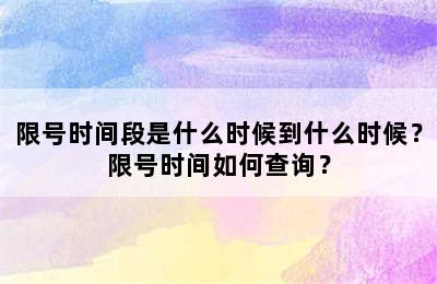 限号时间段是什么时候到什么时候？限号时间如何查询？