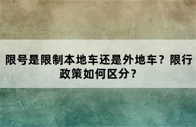 限号是限制本地车还是外地车？限行政策如何区分？