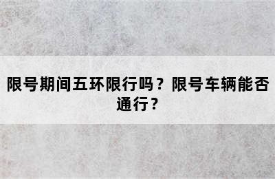 限号期间五环限行吗？限号车辆能否通行？