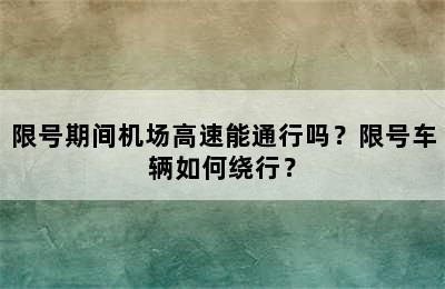 限号期间机场高速能通行吗？限号车辆如何绕行？