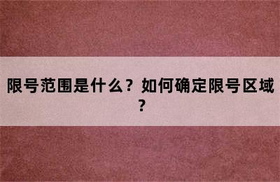 限号范围是什么？如何确定限号区域？