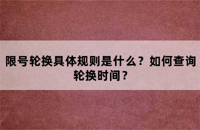 限号轮换具体规则是什么？如何查询轮换时间？