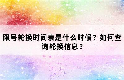 限号轮换时间表是什么时候？如何查询轮换信息？