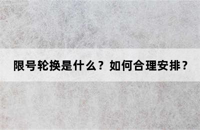 限号轮换是什么？如何合理安排？