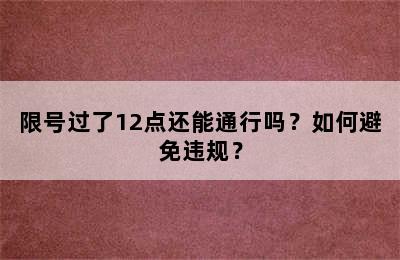 限号过了12点还能通行吗？如何避免违规？