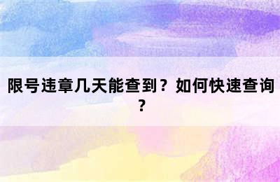限号违章几天能查到？如何快速查询？