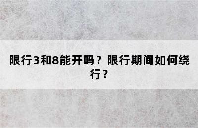 限行3和8能开吗？限行期间如何绕行？