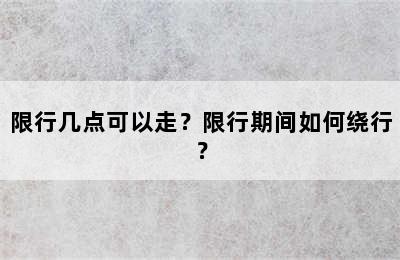 限行几点可以走？限行期间如何绕行？