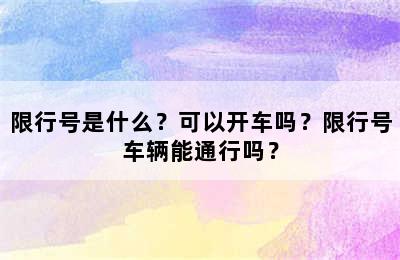 限行号是什么？可以开车吗？限行号车辆能通行吗？