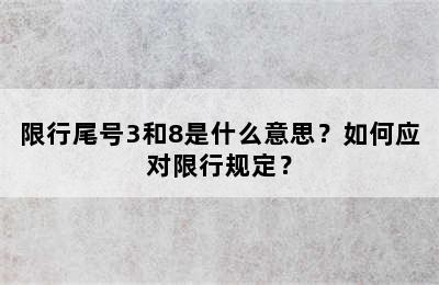 限行尾号3和8是什么意思？如何应对限行规定？