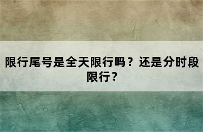 限行尾号是全天限行吗？还是分时段限行？