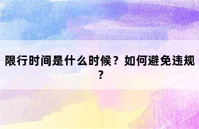限行时间是什么时候？如何避免违规？