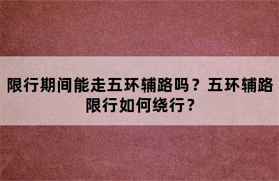 限行期间能走五环辅路吗？五环辅路限行如何绕行？