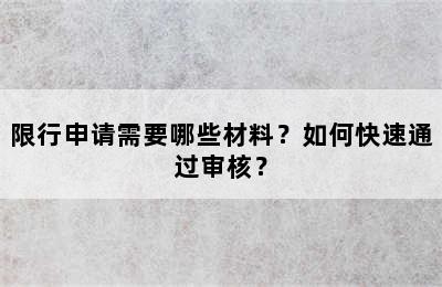 限行申请需要哪些材料？如何快速通过审核？