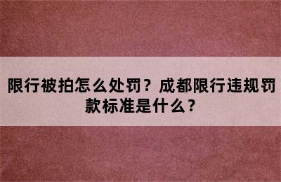 限行被拍怎么处罚？成都限行违规罚款标准是什么？
