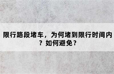 限行路段堵车，为何堵到限行时间内？如何避免？
