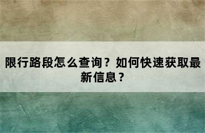 限行路段怎么查询？如何快速获取最新信息？