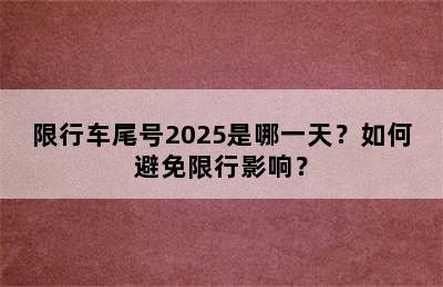 限行车尾号2025是哪一天？如何避免限行影响？