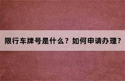 限行车牌号是什么？如何申请办理？