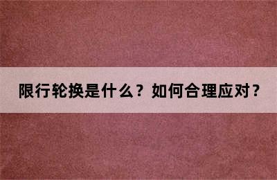 限行轮换是什么？如何合理应对？