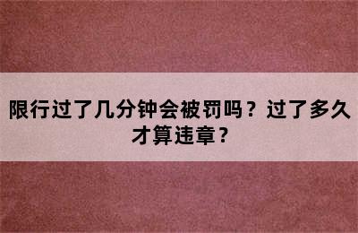 限行过了几分钟会被罚吗？过了多久才算违章？