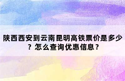 陕西西安到云南昆明高铁票价是多少？怎么查询优惠信息？